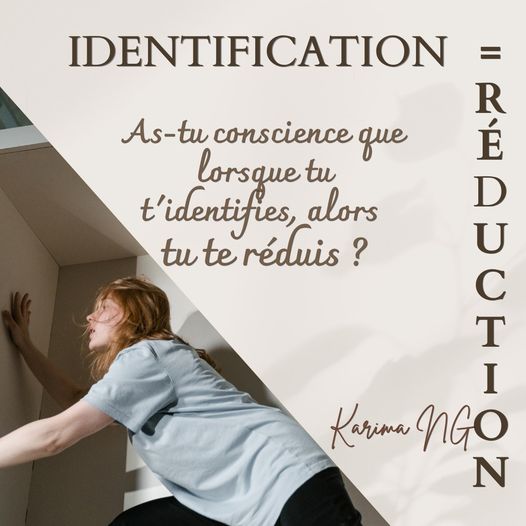 Karima NGO - Identification = réduction. As-tu conscience que lorsque tu t'identifies, alors tu te réduis